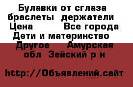 Булавки от сглаза, браслеты, держатели › Цена ­ 180 - Все города Дети и материнство » Другое   . Амурская обл.,Зейский р-н